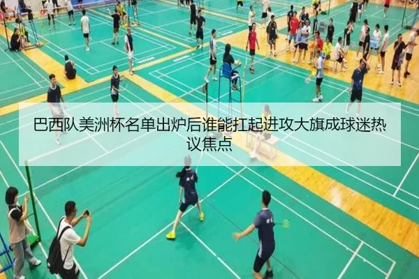 巴西队美洲杯名单出炉后谁能扛起进攻大旗成球迷热议焦点